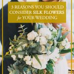 3 Reasons You Should Consider Silk Flowers for Your Wedding